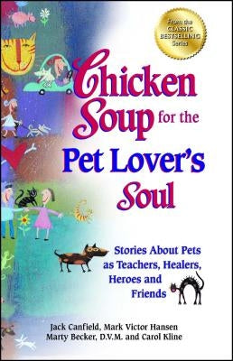 Chicken Soup for the Pet Lover's Soul: Stories about Pets as Teachers, Healers, Heroes and Friends by Canfield, Jack