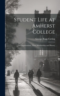 Student Life at Amherst College: Its Organizations, Their Membership and History by Cutting, George Rugg