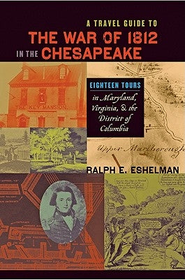 A Travel Guide to the War of 1812 in the Chesapeake: Eighteen Tours in Maryland, Virginia, and the District of Columbia by Eshelman, Ralph E.