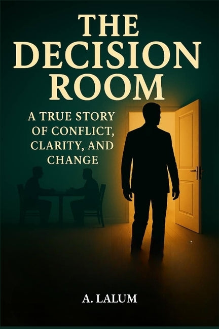The Decision Room: A True Story of Conflict, Clarity, and Change by Lalum, Avraham