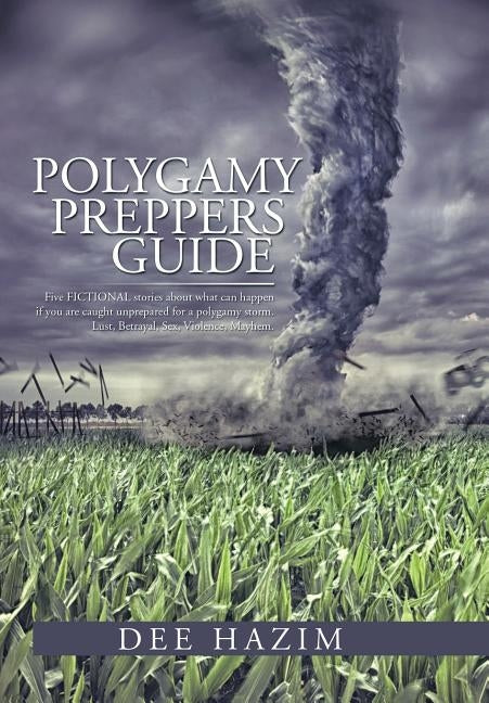 Polygamy Preppers Guide: Five Fictional Stories about What Can Happen If You Are Caught Unprepared for a Polygamy Storm. Lust, Betrayal, Sex, V by Hazim, Dee