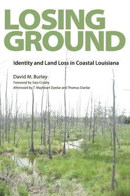 Losing Ground: Identity and Land Loss in Coastal Louisiana by Burley, David M.