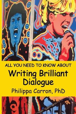 All You Need To Know About Writing Brilliant Dialogue by Carron, Philippa L.