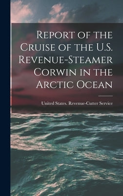 Report of the Cruise of the U.S. Revenue-Steamer Corwin in the Arctic Ocean by United States Revenue-Cutter Service