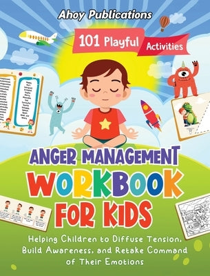 Anger Management Workbook for Kids: 101 Playful Activities Helping Children to Diffuse Tension, Build Awareness, and Retake Command of Their Emotions by Publications, Ahoy