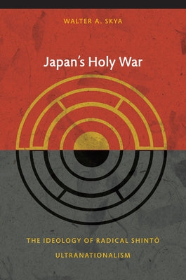 Japan's Holy War: The Ideology of Radical Shinto Ultranationalism by Skya, Walter