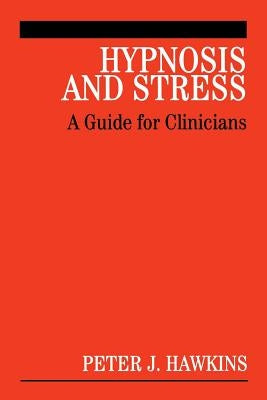 Hypnosis and Stress: A Guide for Clinicians by Hawkins, Peter J.