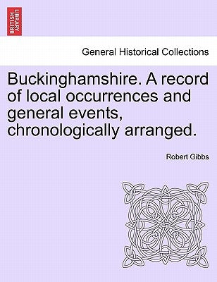 Buckinghamshire. a Record of Local Occurrences and General Events, Chronologically Arranged. Vol. IV. by Gibbs, Robert