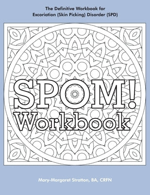 SPOM Workbook: Step-By-Step Action Plans based on the Revolutionary Stop Picking On Me Recovery System for Excoriation (Skin Picking) by Stratton, Mary-Margaret (Anand Sahaja)