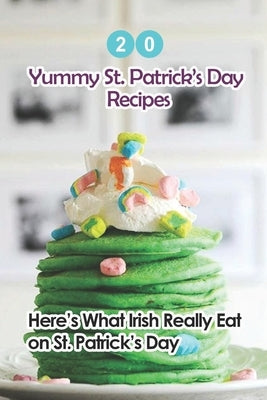 20 Yummy St. Patrick's Day Recipes: Here's What The Irish Really Eat on St. Patrick's Day: Easy Guide to Make by Fairley, Lillian