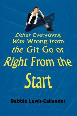 Either Everything Was Wrong from the Git Go or Right From the Start by Lewis-Callender, Debbie