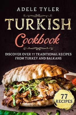 Turkish Cookbook: Discover Over 77 Traditional Recipes From Turkey And Balkans by Tyler, Adele
