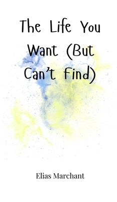 The Life You Want (But Can't Find) by Marchant, Elias