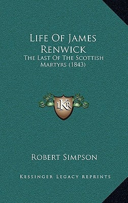 Life Of James Renwick: The Last Of The Scottish Martyrs (1843) by Simpson, Robert