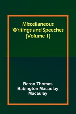 Miscellaneous Writings and Speeches (Volume 1) by Macaulay, Baron Thomas