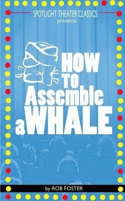 How To Assemble A Whale: A Full Length Play for the Stage by Foster, Rob
