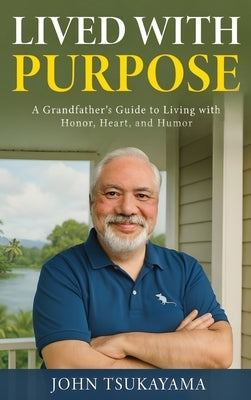 Lived with Purpose: A Grandfather's Guide to Living with Honor, Heart, and Humor by Tsukayama, John