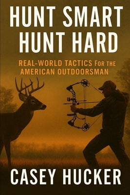 Hunt Hard, Hunt Smart: Real-World Tactics For the American Outdoorsman by Hucker, Casey
