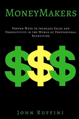 Money Makers: Proven Ways to Increase Sales and Productivity in the World of Professional Recruiting by Ruffini, John