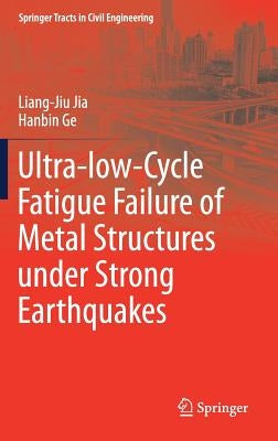 Ultra-Low-Cycle Fatigue Failure of Metal Structures Under Strong Earthquakes by Jia, Liang-Jiu