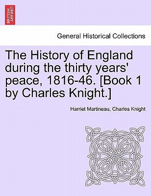 The History of England during the thirty years' peace, 1816-46. [Book 1 by Charles Knight.] VOL. I by Martineau, Harriet