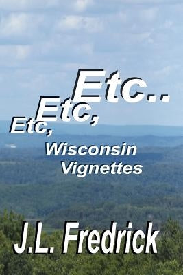 Etc, Etc, Etc...: Wisconsin Vignettes by Fredrick, J. L.