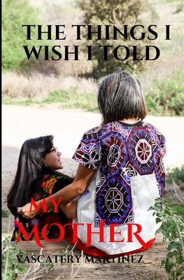 The Things I Wish I Told My Mother: To my SUPERHERO who is in heaven by Martinez, Yascatery