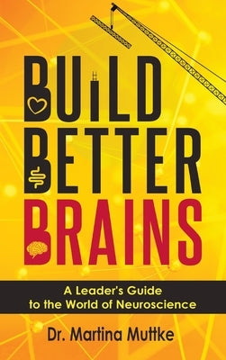 Build Better Brains: A Leader's Guide to the World of Neuroscience by Muttke, Martina