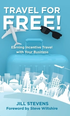 Travel for Free!: Earning Incentive Travel with Your Business by Stevens, Jill