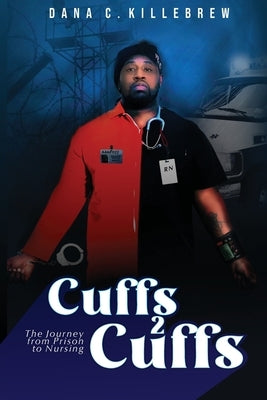 Cuffs 2 Cuffs: The Journey From Prison to Nursing by Killebrew, Dana C.