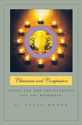 Charisma and Compassion: Cheng Yen and the Buddhist Tzu Chi Movement by Huang, C. Julia