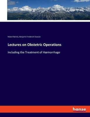 Lectures on Obstetric Operations: Including the Treatment of Hæmorrhage by Barnes, Robert