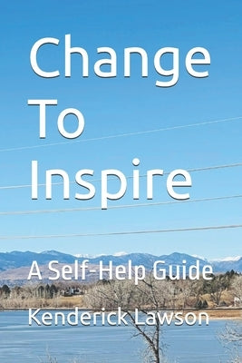 Change To Inspire: A Self-Help Guide by Lawson, Kenderick