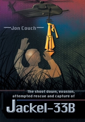 The Shoot Down, Evasion, Attempted Rescue and Capture of Jackel-33B by Couch, Jon