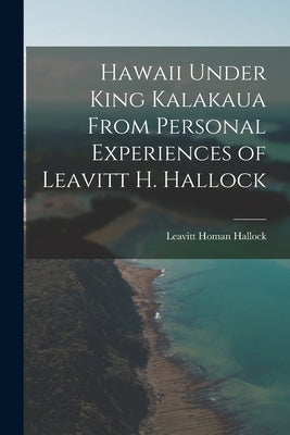 Hawaii Under King Kalakaua From Personal Experiences of Leavitt H. Hallock by Hallock, Leavitt Homan