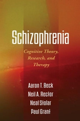 Schizophrenia: Cognitive Theory, Research, and Therapy by Beck, Aaron T.
