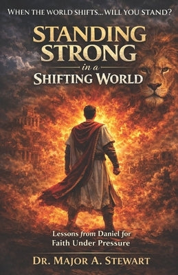 Standing Strong in a Shifting World: Lessons From Daniel for Faith Under Pressure by Stewart, Major a.