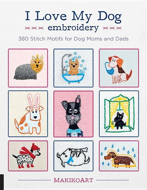 I Love My Dog Embroidery: 380 Stitch Motifs for Dog Moms and Dads by Kokovkina, Oksana