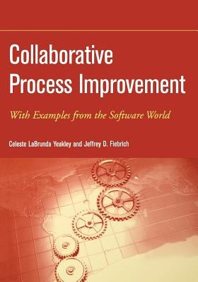 Collaborative Process Improvement: With Examples from the Software World by Yeakley, Celeste Labrunda