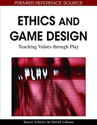 Ethics and Game Design: Teaching Values through Play by Schrier, Karen