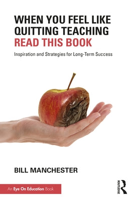 When You Feel Like Quitting Teaching, Read This Book: Inspiration and Strategies for Long-Term Success by Manchester, Bill