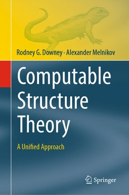 Computable Structure Theory: A Unified Approach by Downey, Rodney G.