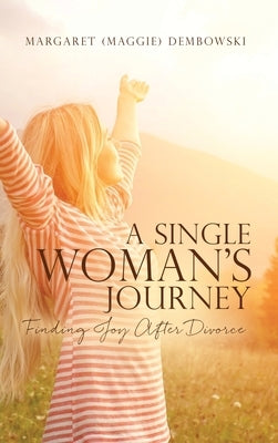 A Single Woman's Journey: Finding Joy After Divorce by Dembowski, Margaret (maggie)