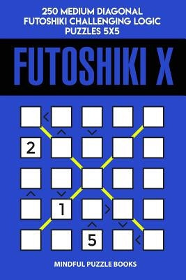 Futoshiki X: 250 Medium Diagonal Futoshiki Challenging Logic Puzzles 5x5 by Mindful Puzzle Books