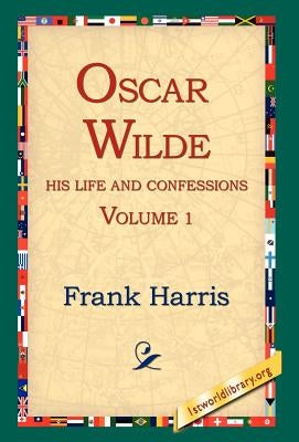 Oscar Wilde, His Life and Confessions, Volume 1 by Harris, Frank