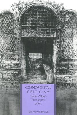 Cosmopolitan Criticism: Oscar Wilde's Philosophy of Art by Brown, Julia Prewitt