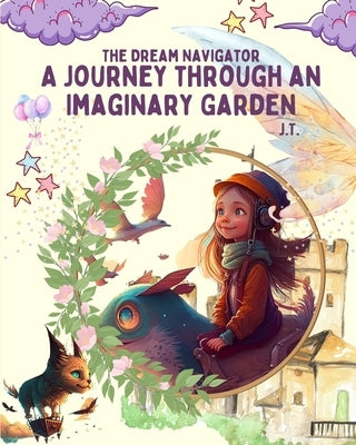 The Dream Navigator: A Journey through an Imaginary Garden by T, J.