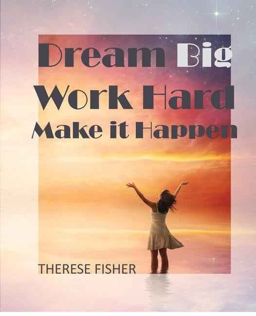 Dream Big, Work Hard, Make it Happen: Motivational Quotes to Move Your Monday by Fisher, Therese