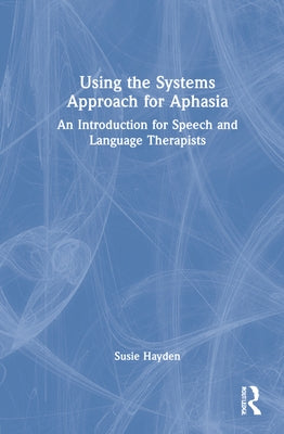 Using the Systems Approach for Aphasia: An Introduction for Speech and Language Therapists by Hayden, Susie