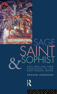 Sage, Saint and Sophist: Holy Men and Their Associates in the Early Roman Empire by Anderson, Graham
